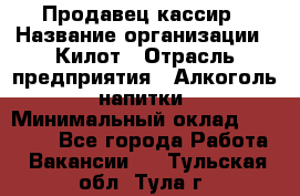 Продавец-кассир › Название организации ­ Килот › Отрасль предприятия ­ Алкоголь, напитки › Минимальный оклад ­ 20 000 - Все города Работа » Вакансии   . Тульская обл.,Тула г.